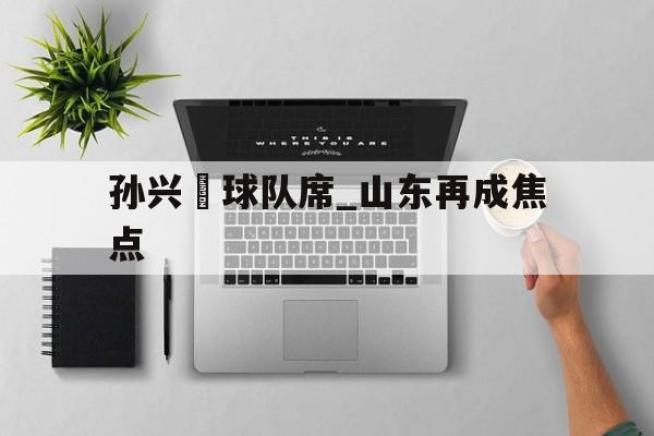 孙兴慜球队席_山东再成焦点的简单介绍|JDB捕鱼平台